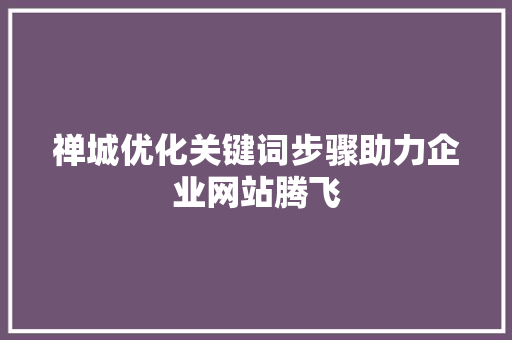 禅城优化关键词步骤助力企业网站腾飞