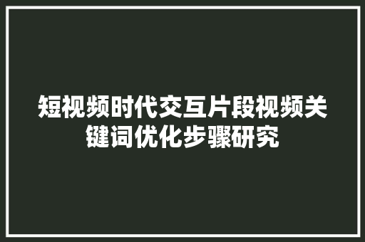 短视频时代交互片段视频关键词优化步骤研究