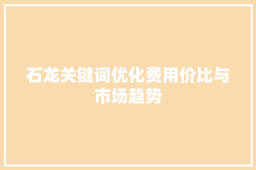 石龙关键词优化费用价比与市场趋势