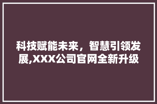 科技赋能未来，智慧引领发展,XXX公司官网全新升级，为您开启智能新体验 神马SEO