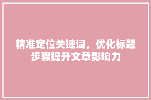 精准定位关键词，优化标题步骤提升文章影响力 必应SEO