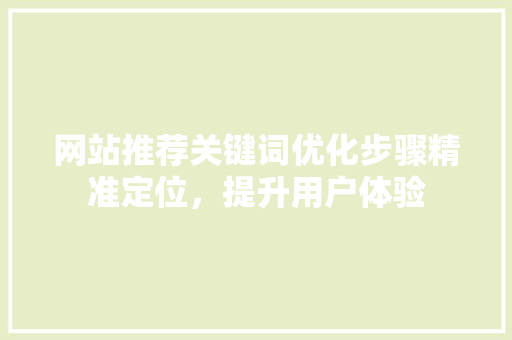 网站推荐关键词优化步骤精准定位，提升用户体验 网站建设公司