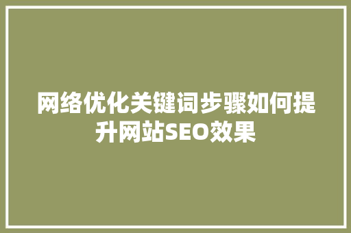 网络优化关键词步骤如何提升网站SEO效果