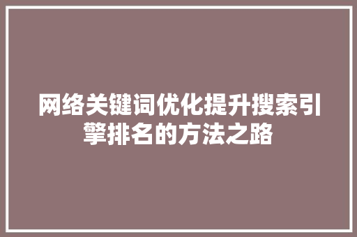 网络关键词优化提升搜索引擎排名的方法之路