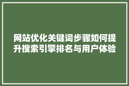 网站优化关键词步骤如何提升搜索引擎排名与用户体验 百度SEO 网站优化关键词步骤如何提升搜索引擎排名与用户体验 百度SEO