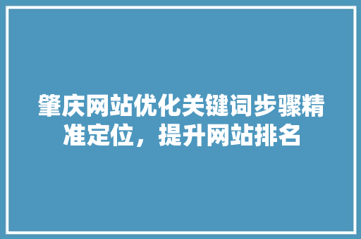 肇庆网站优化关键词步骤精准定位，提升网站排名 网站建设公司