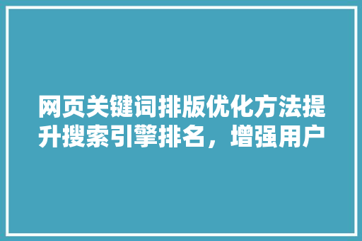网页关键词排版优化方法提升搜索引擎排名，增强用户体验