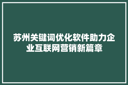 苏州关键词优化软件助力企业互联网营销新篇章 网站建设公司