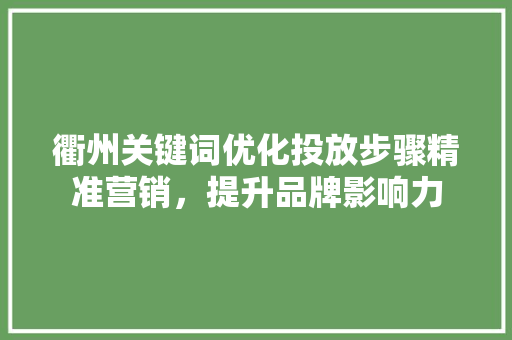 衢州关键词优化投放步骤精准营销，提升品牌影响力