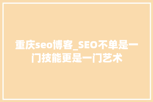 重庆seo博客_SEO不单是一门技能更是一门艺术 重庆seo博客_SEO不单是一门技能更是一门艺术 百度SEO