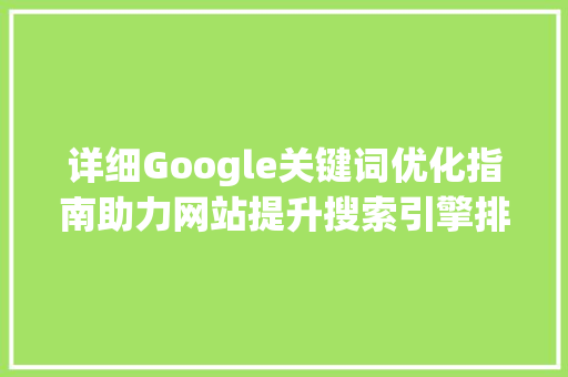 详细Google关键词优化指南助力网站提升搜索引擎排名