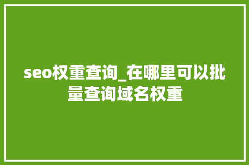 seo权重查询_在哪里可以批量查询域名权重 seo权重查询_在哪里可以批量查询域名权重 搜狗SEO
