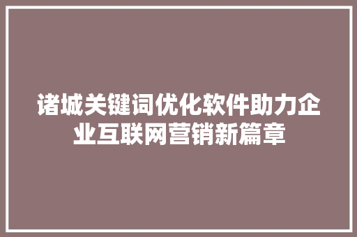 诸城关键词优化软件助力企业互联网营销新篇章