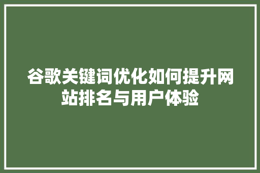 谷歌关键词优化如何提升网站排名与用户体验