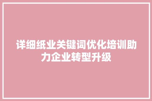 详细纸业关键词优化培训助力企业转型升级