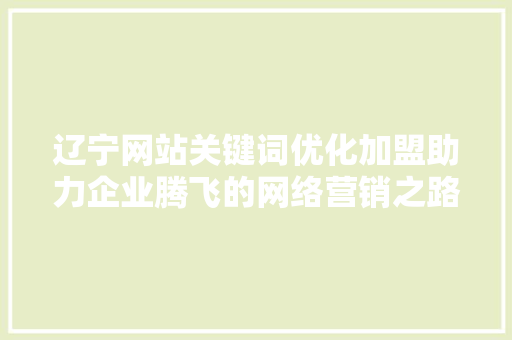 辽宁网站关键词优化加盟助力企业腾飞的网络营销之路