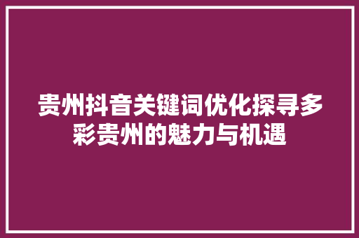 贵州抖音关键词优化探寻多彩贵州的魅力与机遇