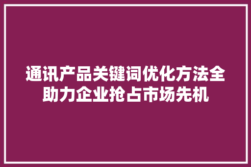通讯产品关键词优化方法全助力企业抢占市场先机 SEO关键词