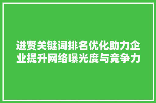 进贤关键词排名优化助力企业提升网络曝光度与竞争力 百度SEO