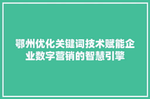 鄂州优化关键词技术赋能企业数字营销的智慧引擎
