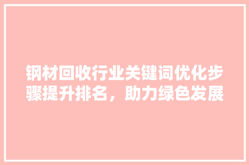 钢材回收行业关键词优化步骤提升排名,助力绿色发展 神马SEO 钢材回收行业关键词优化步骤提升排名,助力绿色发展 神马SEO