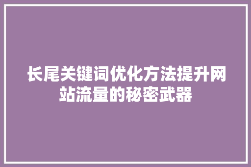 长尾关键词优化方法提升网站流量的秘密武器 SEO关键词