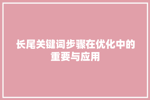 长尾关键词步骤在优化中的重要与应用