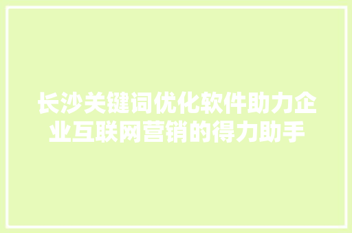 长沙关键词优化软件助力企业互联网营销的得力助手