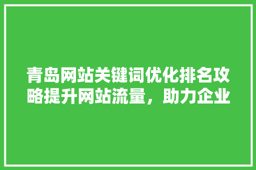 青岛网站关键词优化排名攻略提升网站流量，助力企业腾飞 网站建设公司
