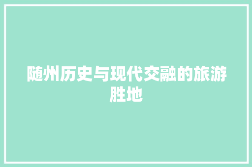 随州历史与现代交融的旅游胜地