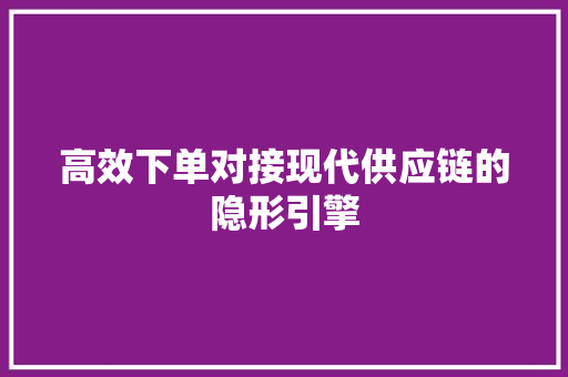 高效下单对接现代供应链的隐形引擎 SEO关键词