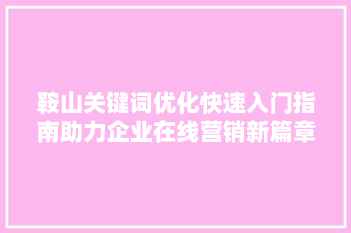 鞍山关键词优化快速入门指南助力企业在线营销新篇章