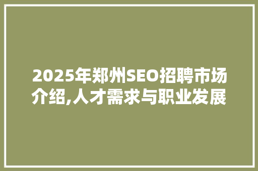 2025年郑州SEO招聘市场介绍,人才需求与职业发展新机遇