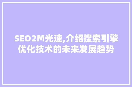 SEO2M光速,介绍搜索引擎优化技术的未来发展趋势 搜狗SEO