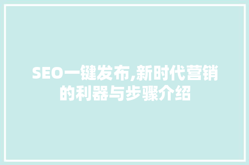 SEO一键发布,新时代营销的利器与步骤介绍