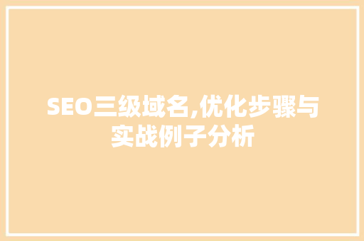 SEO三级域名,优化步骤与实战例子分析