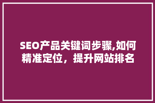 SEO产品关键词步骤,如何精准定位，提升网站排名