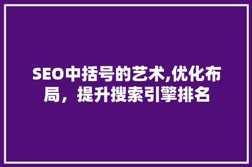 SEO中括号的艺术,优化布局，提升搜索引擎排名