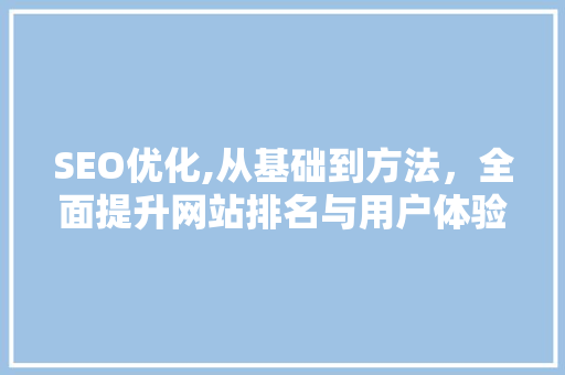 SEO优化,从基础到方法，全面提升网站排名与用户体验 搜狗SEO