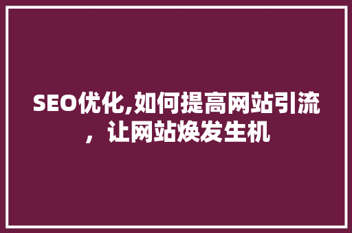 SEO优化,如何提高网站引流，让网站焕发生机