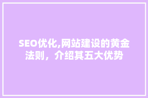 SEO优化,网站建设的黄金法则，介绍其五大优势 搜狗SEO