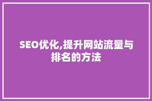 SEO优化,提升网站流量与排名的方法