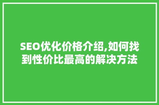 SEO优化价格介绍,如何找到性价比最高的解决方法
