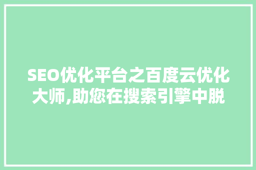 SEO优化平台之百度云优化大师,助您在搜索引擎中脱颖而出 SEO关键词