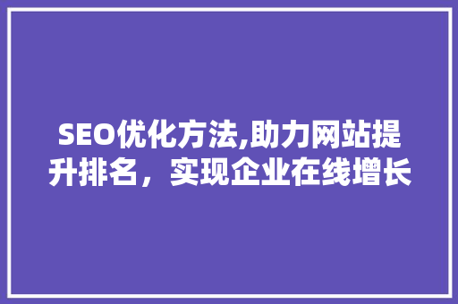 SEO优化方法,助力网站提升排名，实现企业在线增长 网站建设公司