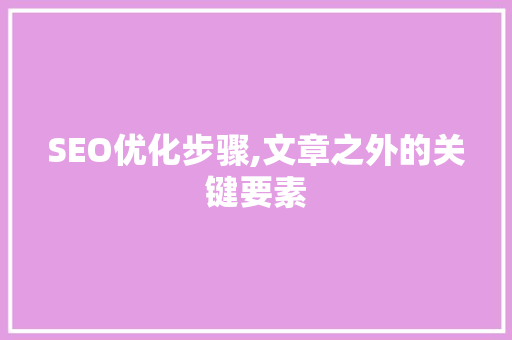 SEO优化步骤,文章之外的关键要素 神马SEO