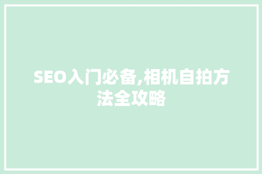 SEO入门必备,相机自拍方法全攻略 神马SEO