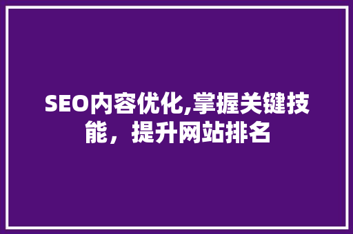 SEO内容优化,掌握关键技能，提升网站排名