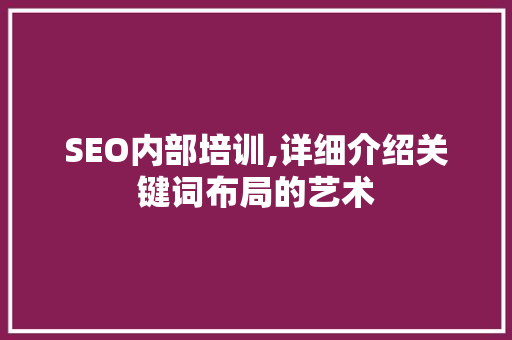 SEO内部培训,详细介绍关键词布局的艺术
