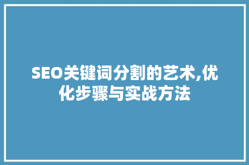 SEO关键词分割的艺术,优化步骤与实战方法